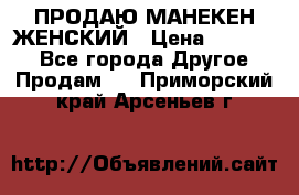 ПРОДАЮ МАНЕКЕН ЖЕНСКИЙ › Цена ­ 15 000 - Все города Другое » Продам   . Приморский край,Арсеньев г.